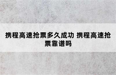 携程高速抢票多久成功 携程高速抢票靠谱吗